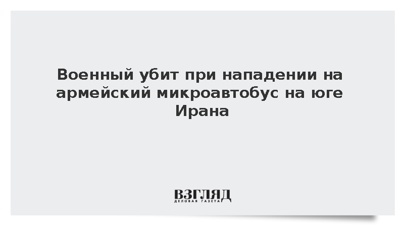 Военный убит при нападении на армейский микроавтобус на юге Ирана