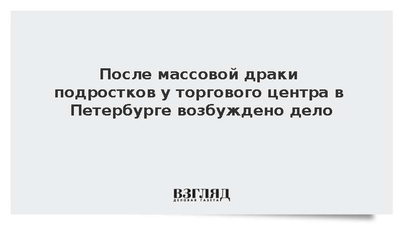После массовой драки подростков у торгового центра в Петербурге возбуждено дело