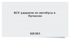 ВСУ ударили по автобусу в Луганске