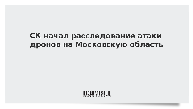 СК начал расследование атаки дронов на Московскую область