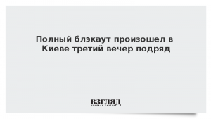 Полный блэкаут произошел в Киеве третий вечер подряд
