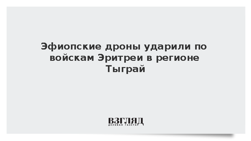 Эфиопские дроны ударили по войскам Эритреи в регионе Тыграй