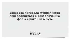 Захарова призвала журналистов присоединяться к разоблачению фальсификации в Буче