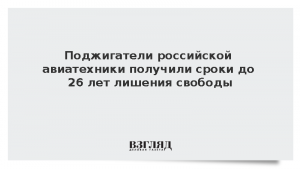 Поджигатели российской авиатехники получили сроки до 26 лет лишения свободы