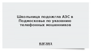 Школьница подожгла АЗС в Подмосковье по указанию телефонных мошенников