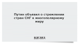 Путин объявил о стремлении стран СНГ к многополярному миру