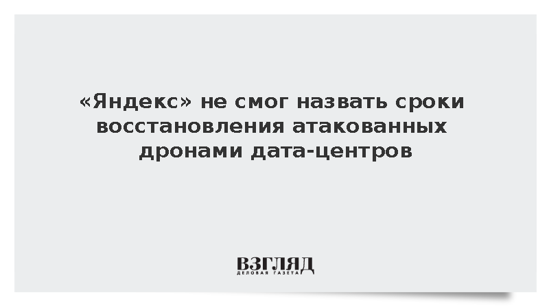 «Яндекс» не смог назвать сроки восстановления атакованных дронами дата-центров