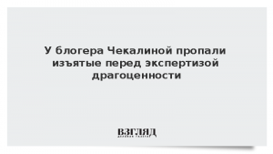 У блогера Чекалиной пропали изъятые перед экспертизой драгоценности