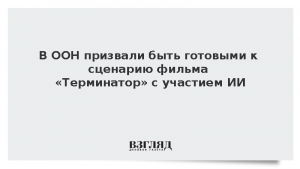 В ООН призвали быть готовыми к сценарию фильма «Терминатор» с участием ИИ