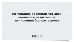 На Украине обвинили четырех военных в незаконном начислении боевых выплат