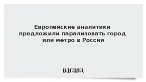 Европейские аналитики предложили парализовать город или метро в России