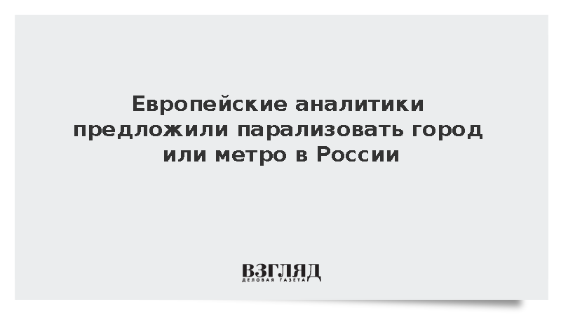 Европейские аналитики предложили парализовать город или метро в России