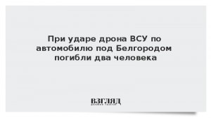 При ударе дрона ВСУ по автомобилю под Белгородом погибли два человека