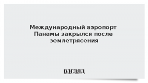 Международный аэропорт Панамы закрылся после землетрясения