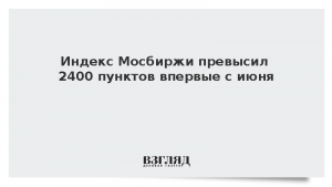 Индекс Мосбиржи превысил 2400 пунктов впервые с июня
