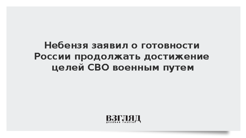 Небензя заявил о готовности России продолжать достижение целей СВО военным путем