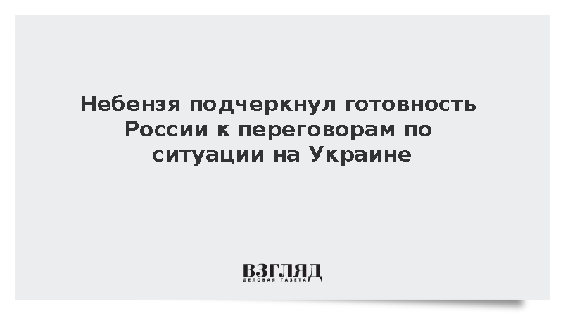 Небензя подчеркнул готовность России к переговорам по ситуации на Украине