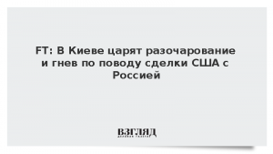 FT: В Киеве царят разочарование и гнев по поводу сделки США с Россией