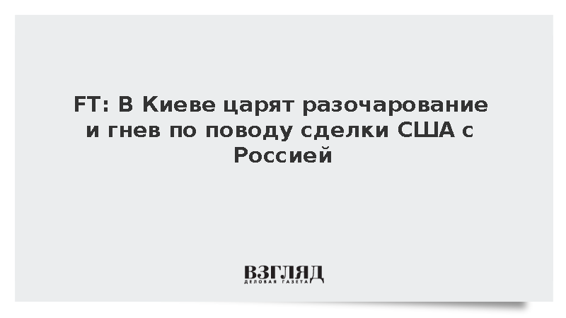 FT: В Киеве царят разочарование и гнев по поводу сделки США с Россией
