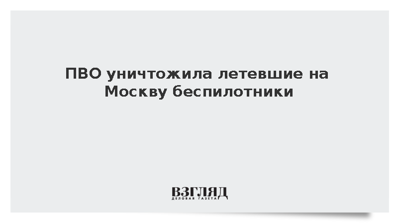 ПВО уничтожила летевшие на Москву беспилотники
