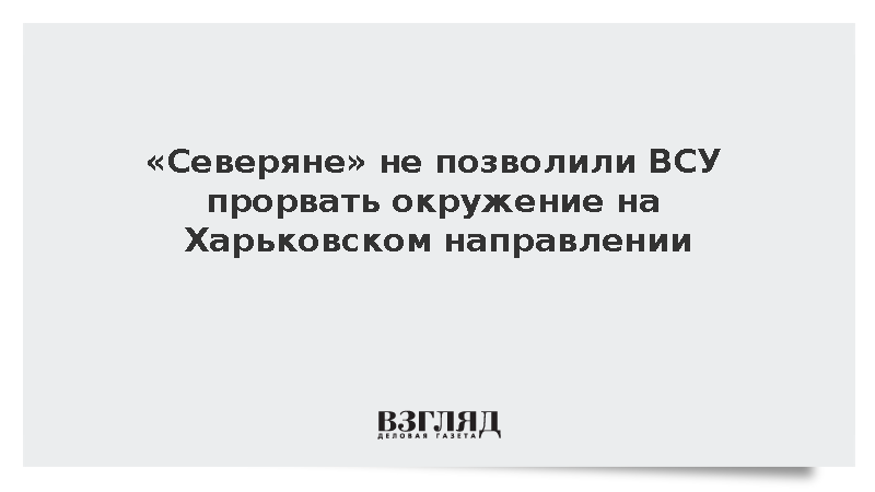 «Северяне» не позволили ВСУ прорвать окружение на Харьковском направлении