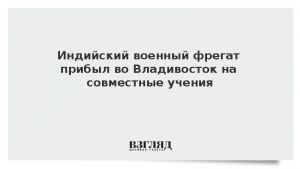 Индийский военный фрегат прибыл во Владивосток на совместные учения