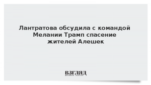 Лантратова обсудила с командой Мелании Трамп спасение жителей Алешек