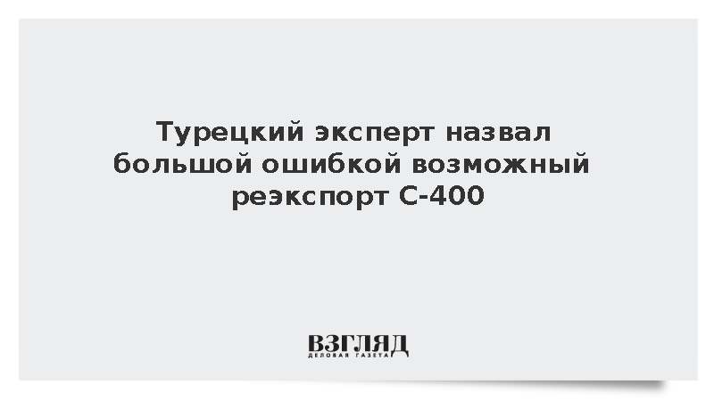 Турецкий эксперт назвал большой ошибкой возможный реэкспорт С-400