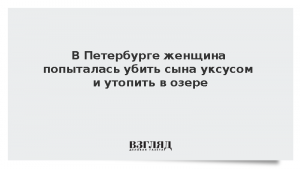В Петербурге женщина попыталась убить сына уксусом и утопить в озере
