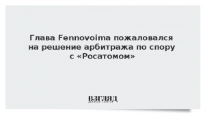 Глава Fennovoima пожаловался на решение арбитража по спору с «Росатомом»