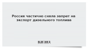 Решение о частичном снятии запрета на экспорт дизтоплива из России вступило в силу