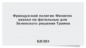 Французский политик Филиппо указал на фатальные для Зеленского решения Трампа