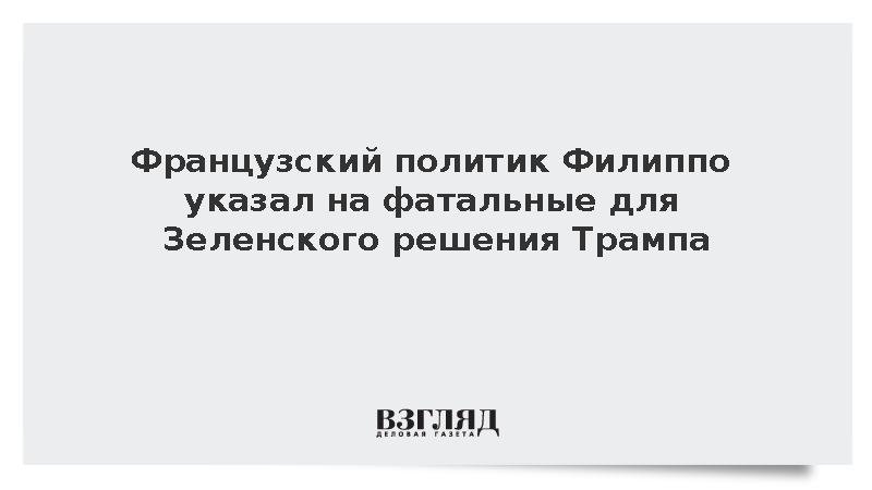 Французский политик Филиппо указал на фатальные для Зеленского решения Трампа