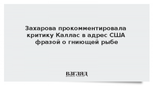 Захарова прокомментировала критику Каллас в адрес США фразой о гниющей рыбе