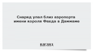 Снаряд упал близ аэропорта имени короля Фахда в Даммаме