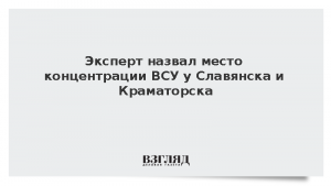 Эксперт назвал место концентрации ВСУ у Славянска и Краматорска