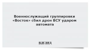 Военнослужащий группировки «Восток» сбил дрон ВСУ ударом автомата