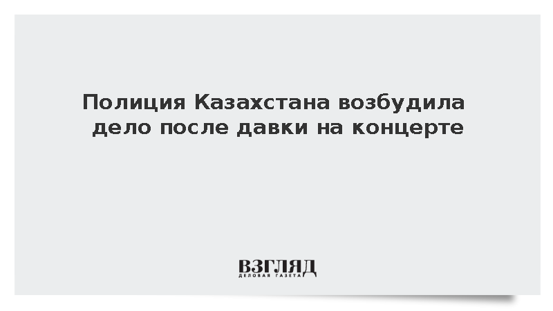 Полиция Казахстана возбудила дело после давки на концерте
