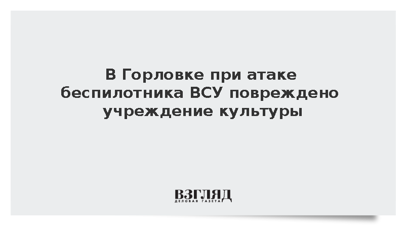 В Горловке при атаке беспилотника ВСУ повреждено учреждение культуры