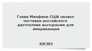 Глава Минфина США назвал поставки российского дизтоплива выгодными для американцев