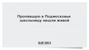 Пропавшую в Подмосковье школьницу нашли живой