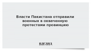 Власти Пакистана отправили военных в охваченную протестами провинцию
