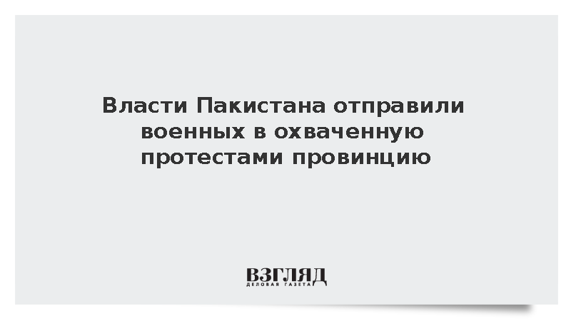 Власти Пакистана отправили военных в охваченную протестами провинцию