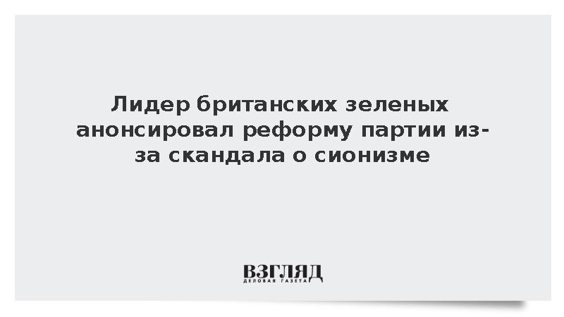 Лидер британских зеленых анонсировал реформу партии из-за скандала о сионизме