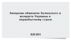 Захарова обвинила Зеленского в возврате Украины к первобытному строю