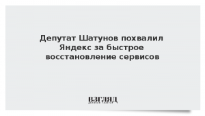 Депутат Шатунов похвалил Яндекс за быстрое восстановление сервисов