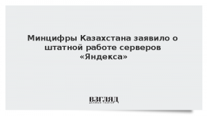 Минцифры Казахстана заявило о штатной работе серверов «Яндекса»
